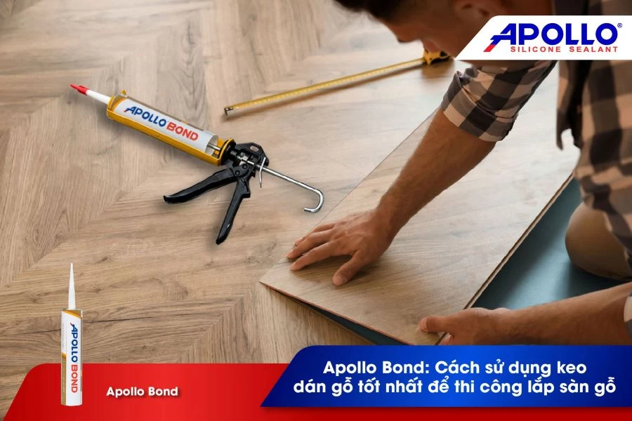 Apollo Bond: Cách sử dụng keo dán gỗ tốt nhất để thi công lắp sàn gỗ