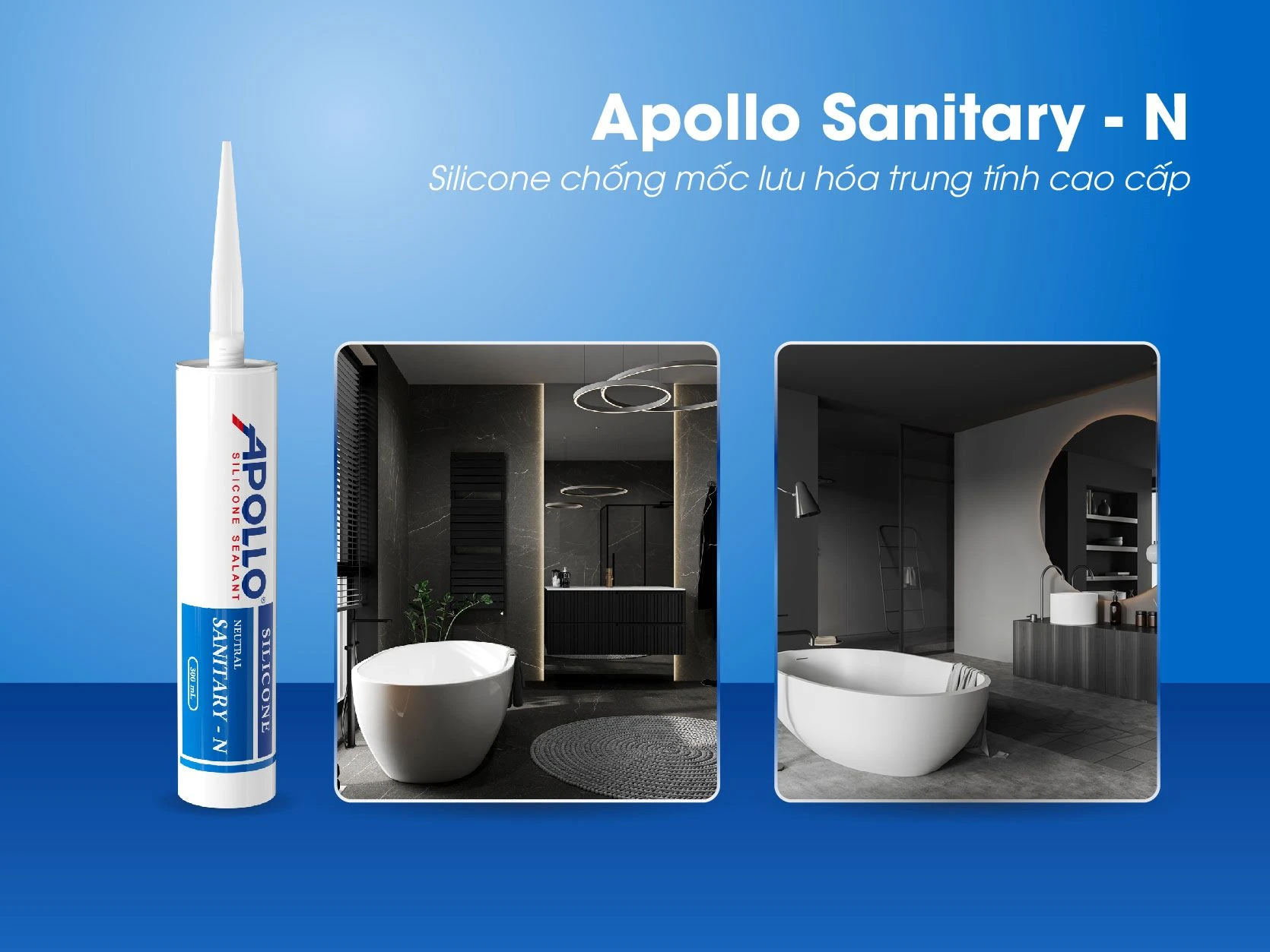 Apollo Silicone Sealant Sanitary - N đồng hành và bảo vệ toàn diện thiết bị nội thất, công trình khỏi các tác động thấm ướt, kiến tạo nên không gian sống hoàn mỹ cho người thụ hưởng