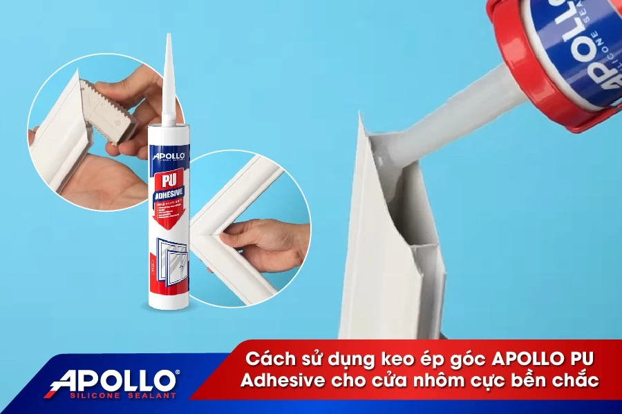 Cách sử dụng keo ép góc Apollo PU Adhesive cho cửa nhôm cực bền chắc