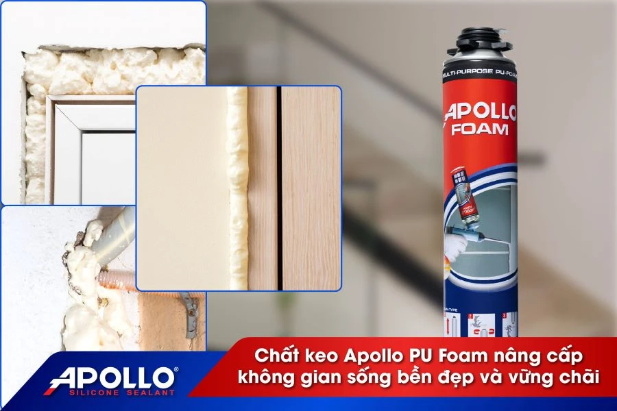 Chất keo Apollo PU Foam nâng cấp không gian sống bền đẹp và vững chãi